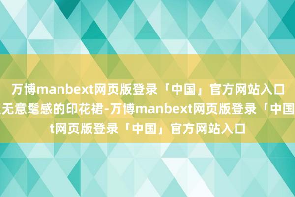 万博manbext网页版登录「中国」官方网站入口提议不要错过很无意髦感的印花裙-万博manbext网页版登录「中国」官方网站入口