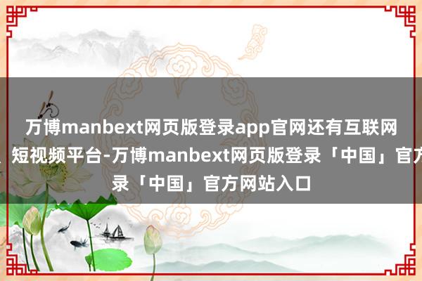 万博manbext网页版登录app官网还有互联网转播平台、短视频平台-万博manbext网页版登录「中国」官方网站入口