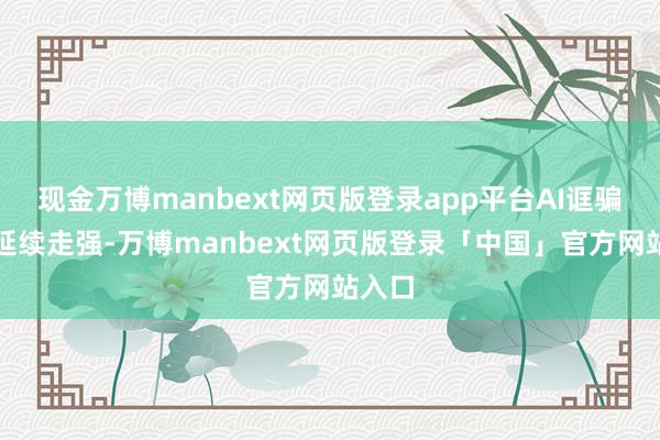 现金万博manbext网页版登录app平台AI诓骗标的延续走强-万博manbext网页版登录「中国」官方网站入口