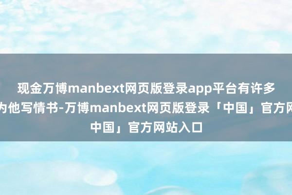 现金万博manbext网页版登录app平台有许多女粉丝为他写情书-万博manbext网页版登录「中国」官方网站入口