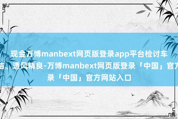 现金万博manbext网页版登录app平台检讨车间是否整洁、透风精良-万博manbext网页版登录「中国」官方网站入口