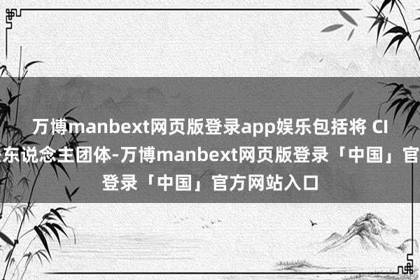 万博manbext网页版登录app娱乐包括将 CIU 设立为法东说念主团体-万博manbext网页版登录「中国」官方网站入口