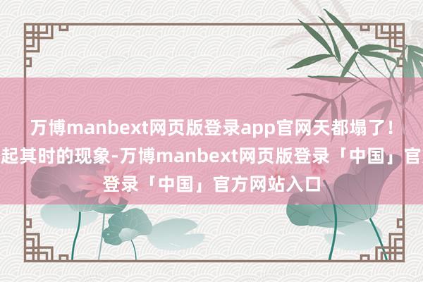 万博manbext网页版登录app官网天都塌了!”老陈回忆起其时的现象-万博manbext网页版登录「中国」官方网站入口