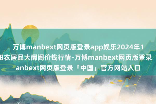 万博manbext网页版登录app娱乐2024年11月25日江苏无锡向阳农居品大阛阓价钱行情-万博manbext网页版登录「中国」官方网站入口