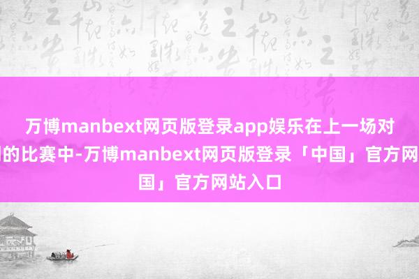 万博manbext网页版登录app娱乐在上一场对阵马刺的比赛中-万博manbext网页版登录「中国」官方网站入口