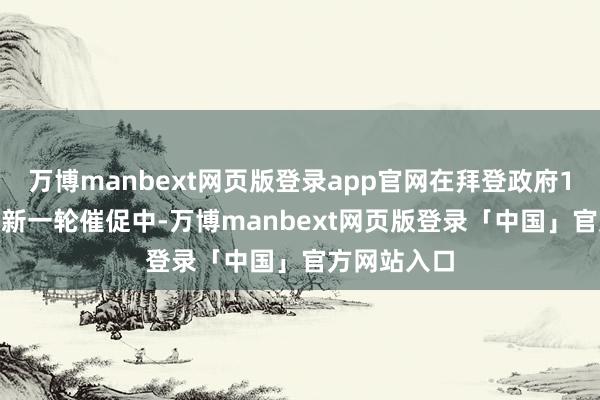 万博manbext网页版登录app官网在拜登政府11月13日最新一轮催促中-万博manbext网页版登录「中国」官方网站入口