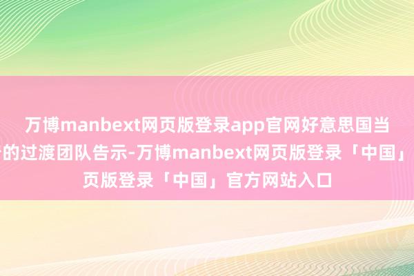 万博manbext网页版登录app官网好意思国当选总统特朗普的过渡团队告示-万博manbext网页版登录「中国」官方网站入口