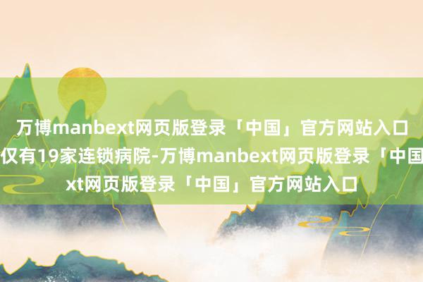万博manbext网页版登录「中国」官方网站入口爱尔眼科在宇宙仅有19家连锁病院-万博manbext网页版登录「中国」官方网站入口