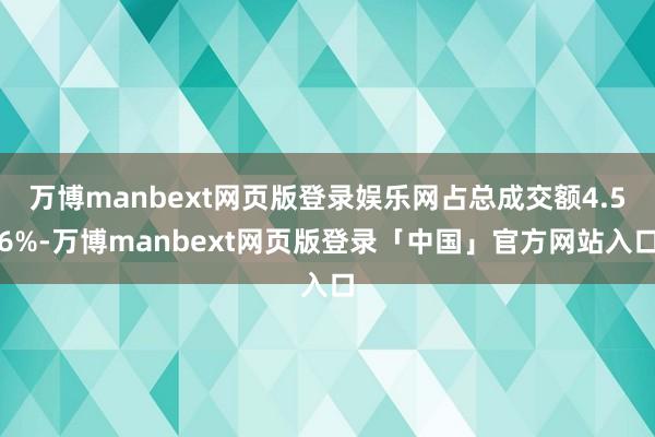 万博manbext网页版登录娱乐网占总成交额4.56%-万博manbext网页版登录「中国」官方网站入口