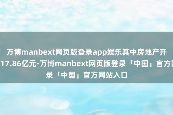 万博manbext网页版登录app娱乐其中房地产开导贷款117.86亿元-万博manbext网页版登录「中国」官方网站入口
