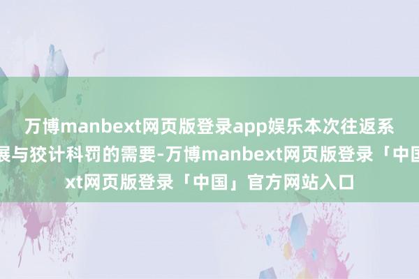 万博manbext网页版登录app娱乐本次往返系把柄公司策略发展与狡计科罚的需要-万博manbext网页版登录「中国」官方网站入口