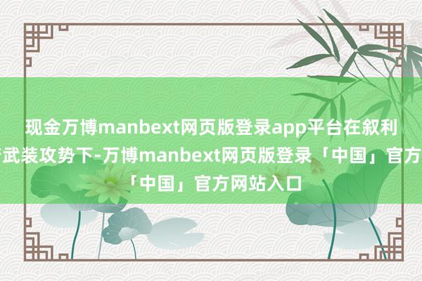 现金万博manbext网页版登录app平台在叙利亚反政府武装攻势下-万博manbext网页版登录「中国」官方网站入口
