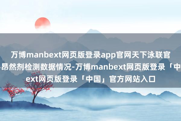 万博manbext网页版登录app官网天下泳联官方公布了参赛选手昂然剂检测数据情况-万博manbext网页版登录「中国」官方网站入口