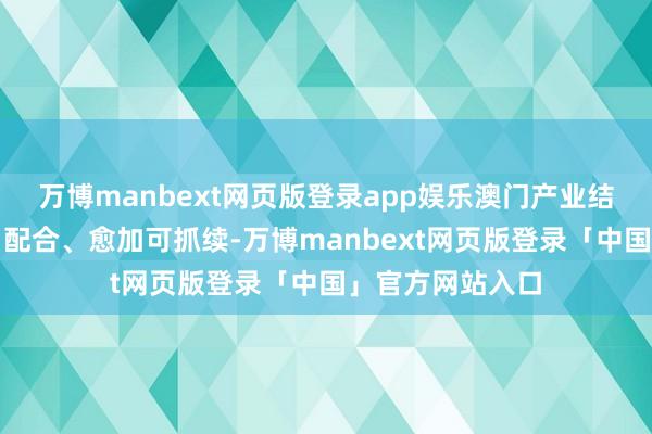 万博manbext网页版登录app娱乐澳门产业结构也迈向多元、配合、愈加可抓续-万博manbext网页版登录「中国」官方网站入口