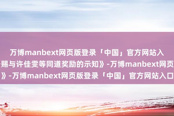 万博manbext网页版登录「中国」官方网站入口宣乐信宣读了《对于赐与许佳雯等同道奖励的示知》-万博manbext网页版登录「中国」官方网站入口