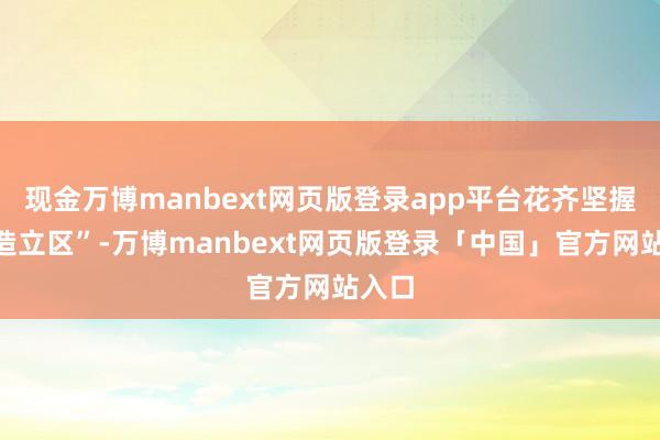 现金万博manbext网页版登录app平台花齐坚握“智造立区”-万博manbext网页版登录「中国」官方网站入口