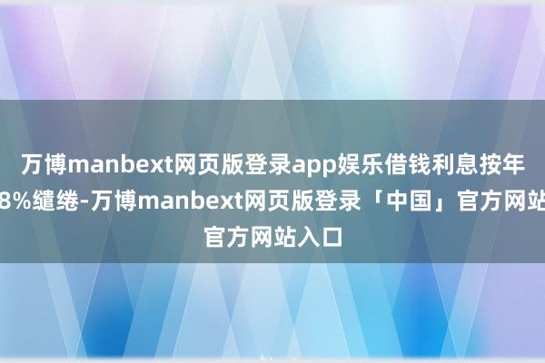 万博manbext网页版登录app娱乐借钱利息按年利率8%缱绻-万博manbext网页版登录「中国」官方网站入口