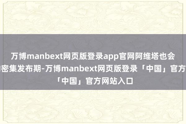 万博manbext网页版登录app官网阿维塔也会是产物的密集发布期-万博manbext网页版登录「中国」官方网站入口