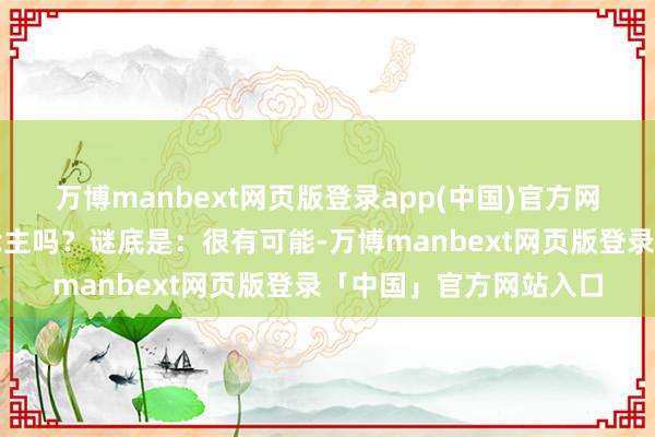 万博manbext网页版登录app(中国)官方网站将来能成为恋东说念主吗？谜底是：很有可能-万博manbext网页版登录「中国」官方网站入口