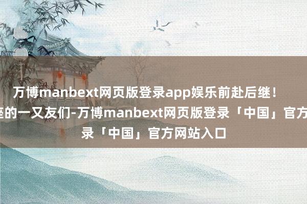 万博manbext网页版登录app娱乐前赴后继！        弓手座的一又友们-万博manbext网页版登录「中国」官方网站入口