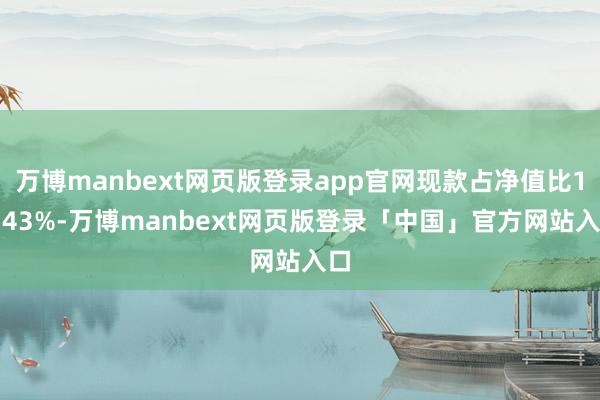 万博manbext网页版登录app官网现款占净值比16.43%-万博manbext网页版登录「中国」官方网站入口