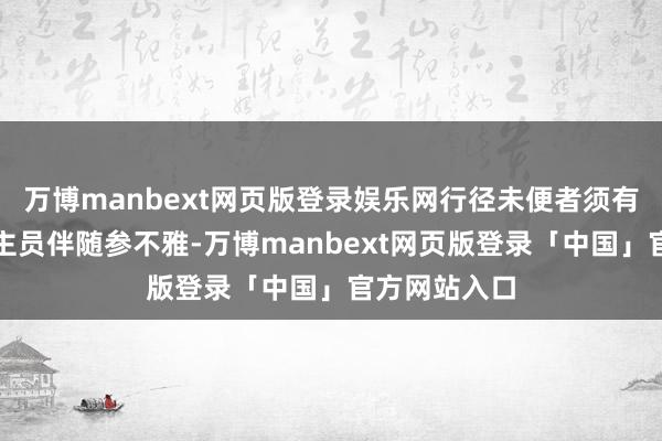 万博manbext网页版登录娱乐网行径未便者须有陪护东说念主员伴随参不雅-万博manbext网页版登录「中国」官方网站入口