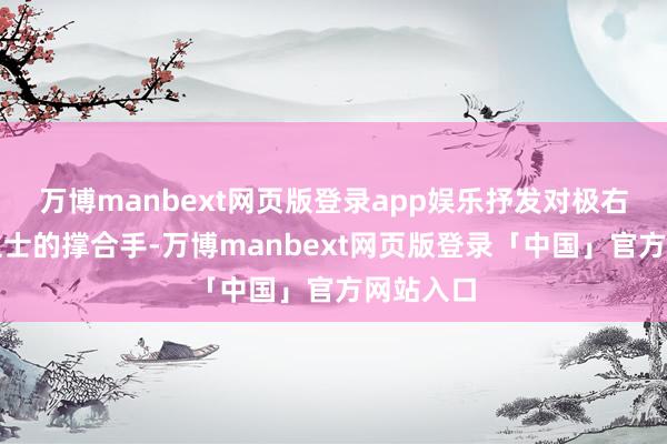 万博manbext网页版登录app娱乐抒发对极右翼东谈主士的撑合手-万博manbext网页版登录「中国」官方网站入口