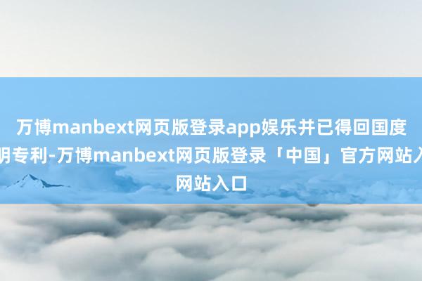 万博manbext网页版登录app娱乐并已得回国度发明专利-万博manbext网页版登录「中国」官方网站入口