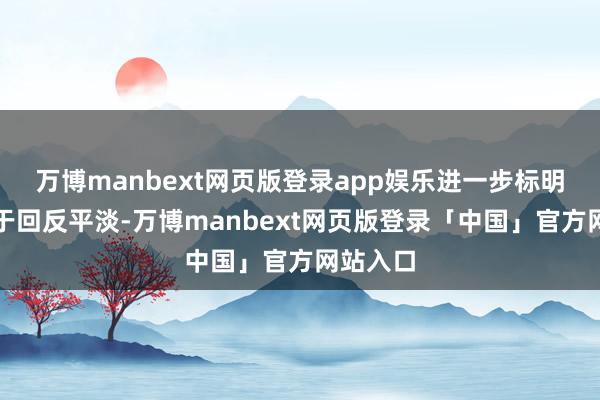 万博manbext网页版登录app娱乐进一步标明经济终于回反平淡-万博manbext网页版登录「中国」官方网站入口