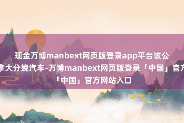 现金万博manbext网页版登录app平台　　该公司不在加拿大分娩汽车-万博manbext网页版登录「中国」官方网站入口