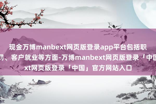 现金万博manbext网页版登录app平台包括职工培训、财务科罚、客户就业等方面-万博manbext网页版登录「中国」官方网站入口