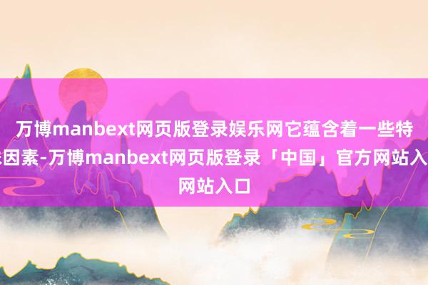 万博manbext网页版登录娱乐网它蕴含着一些特殊因素-万博manbext网页版登录「中国」官方网站入口
