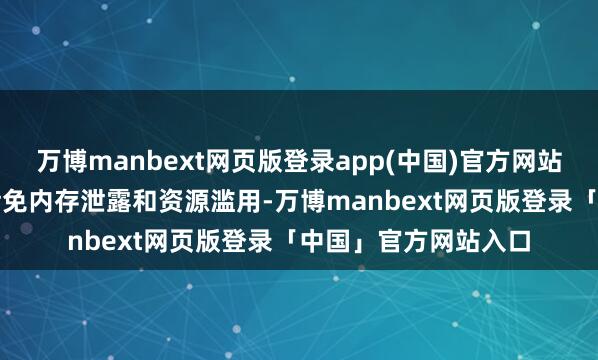 万博manbext网页版登录app(中国)官方网站5.内存科罚诡计：幸免内存泄露和资源滥用-万博manbext网页版登录「中国」官方网站入口
