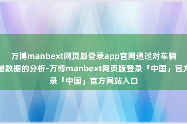 万博manbext网页版登录app官网通过对车辆分量和流量数据的分析-万博manbext网页版登录「中国」官方网站入口