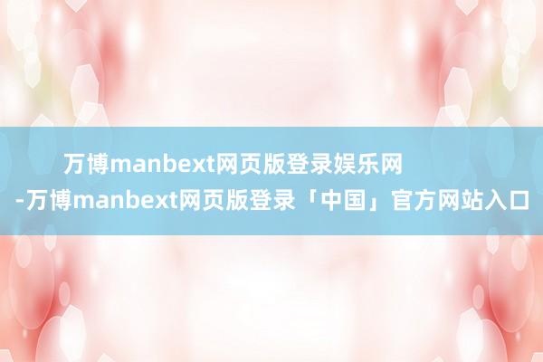 万博manbext网页版登录娱乐网            -万博manbext网页版登录「中国」官方网站入口