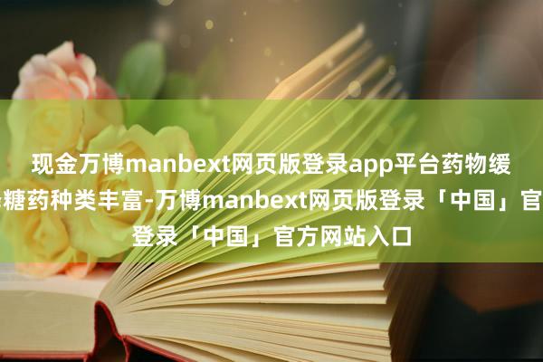 现金万博manbext网页版登录app平台药物缓助：口服降糖药种类丰富-万博manbext网页版登录「中国」官方网站入口