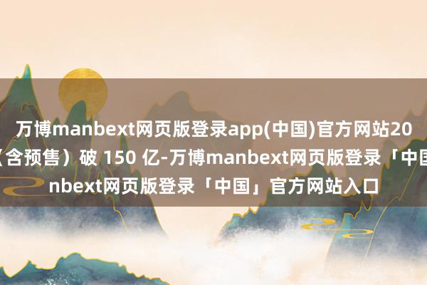 万博manbext网页版登录app(中国)官方网站2025 年 2 月票房（含预售）破 150 亿-万博manbext网页版登录「中国」官方网站入口