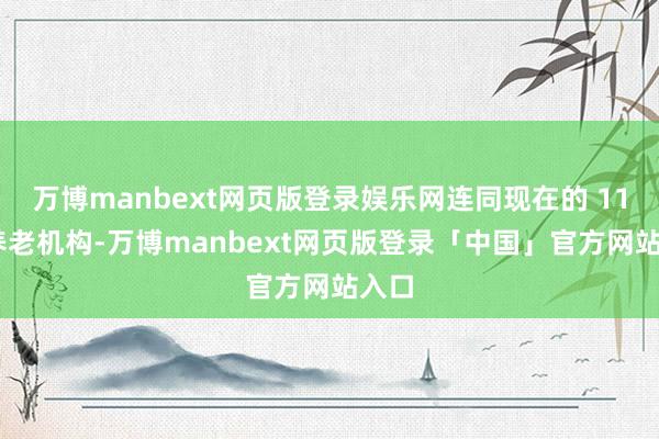 万博manbext网页版登录娱乐网连同现在的 11 家养老机构-万博manbext网页版登录「中国」官方网站入口