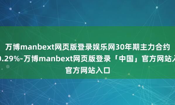 万博manbext网页版登录娱乐网30年期主力合约涨0.29%-万博manbext网页版登录「中国」官方网站入口