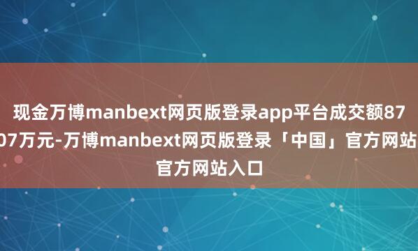 现金万博manbext网页版登录app平台成交额8749.07万元-万博manbext网页版登录「中国」官方网站入口