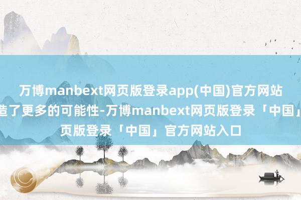 万博manbext网页版登录app(中国)官方网站为农业分娩创造了更多的可能性-万博manbext网页版登录「中国」官方网站入口