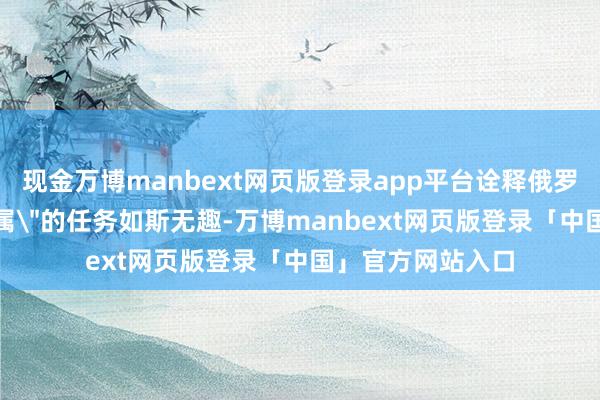 现金万博manbext网页版登录app平台诠释俄罗斯并非中国