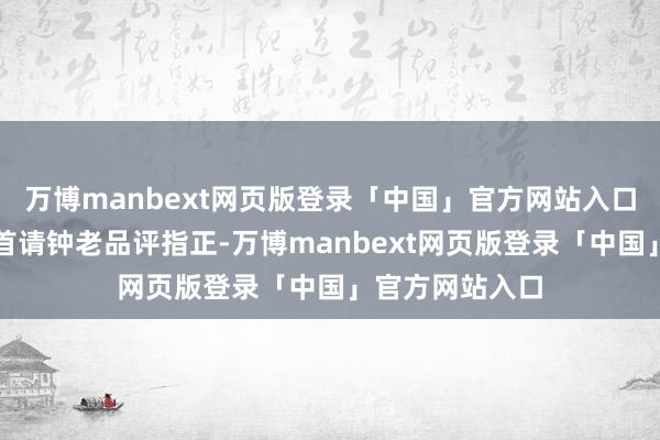 万博manbext网页版登录「中国」官方网站入口随信也附了几首请钟老品评指正-万博manbext网页版登录「中国」官方网站入口