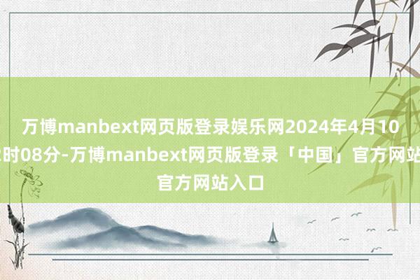 万博manbext网页版登录娱乐网2024年4月10日22时08分-万博manbext网页版登录「中国」官方网站入口