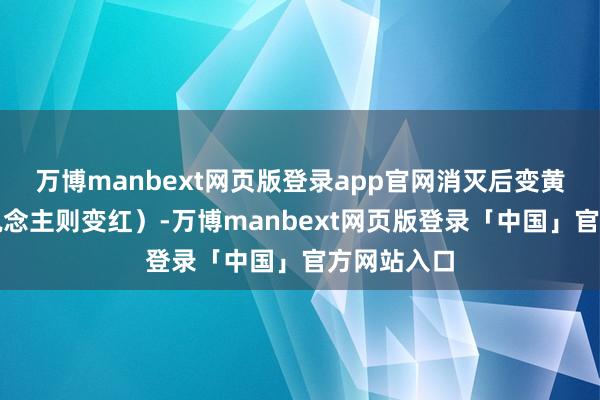 万博manbext网页版登录app官网消灭后变黄（日本东说念主则变红）-万博manbext网页版登录「中国」官方网站入口