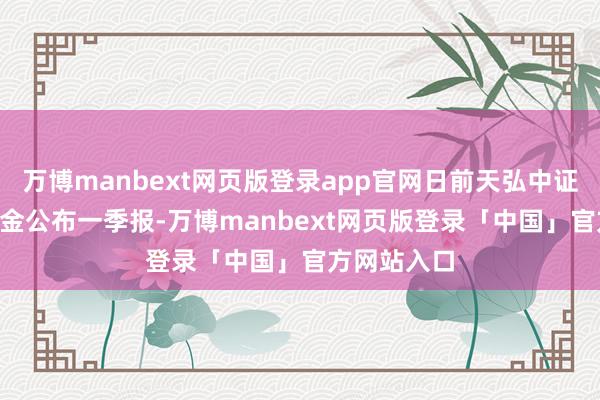 万博manbext网页版登录app官网日前天弘中证银行ETF基金公布一季报-万博manbext网页版登录「中国」官方网站入口