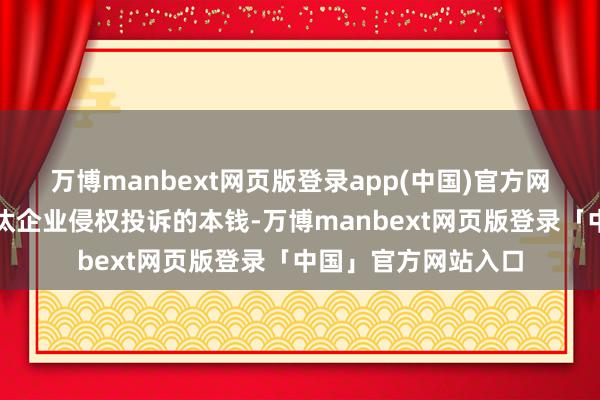 万博manbext网页版登录app(中国)官方网站抖音也在力图裁汰企业侵权投诉的本钱-万博manbext网页版登录「中国」官方网站入口