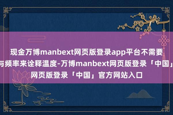 现金万博manbext网页版登录app平台不需要靠音信的数目与频率来诠释温度-万博manbext网页版登录「中国」官方网站入口