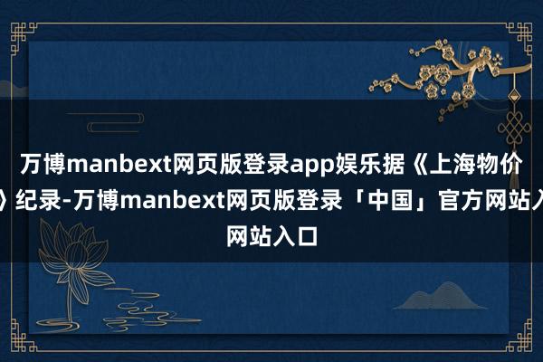 万博manbext网页版登录app娱乐据《上海物价史》纪录-万博manbext网页版登录「中国」官方网站入口