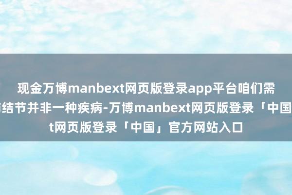 现金万博manbext网页版登录app平台咱们需要明确极少：肺结节并非一种疾病-万博manbext网页版登录「中国」官方网站入口